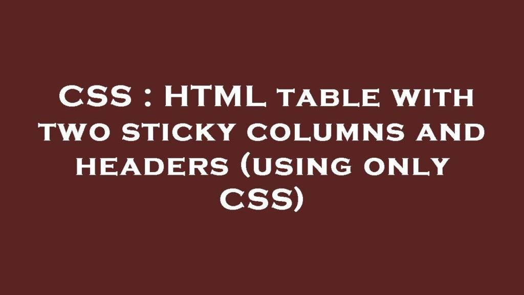 CSS HTML Table With Two Sticky Columns And Headers using Only CSS 