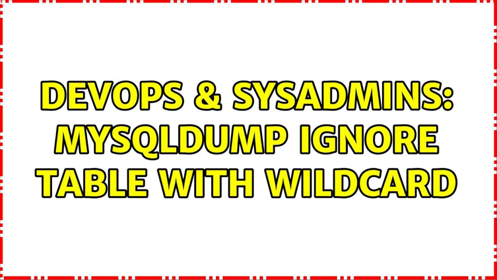 DevOps SysAdmins Mysqldump Ignore Table With Wildcard 3 Solutions 