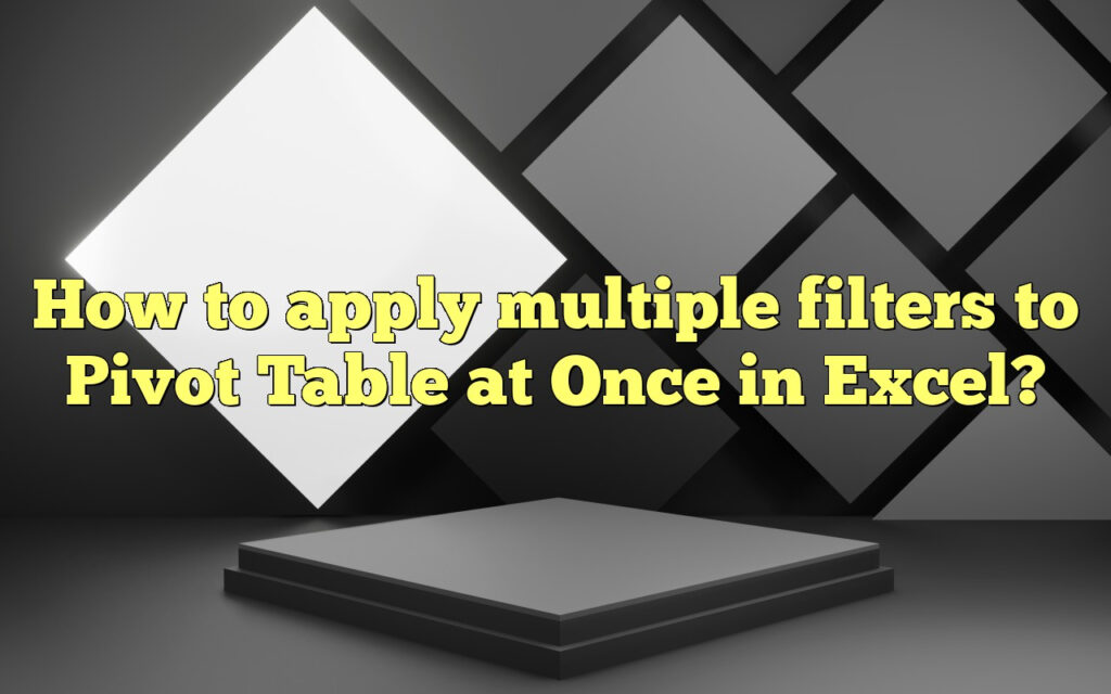 How To Apply Multiple Filters To Pivot Table At Once In Excel 