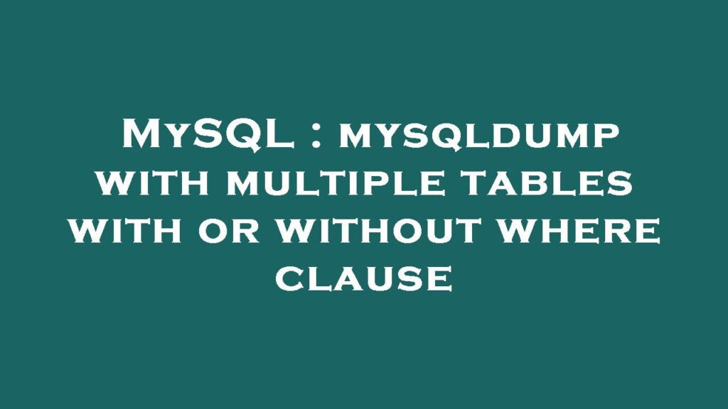 MySQL Mysqldump With Multiple Tables With Or Without Where Clause 