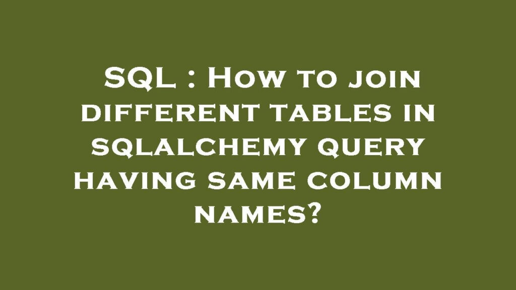 SQL How To Join Different Tables In Sqlalchemy Query Having Same 