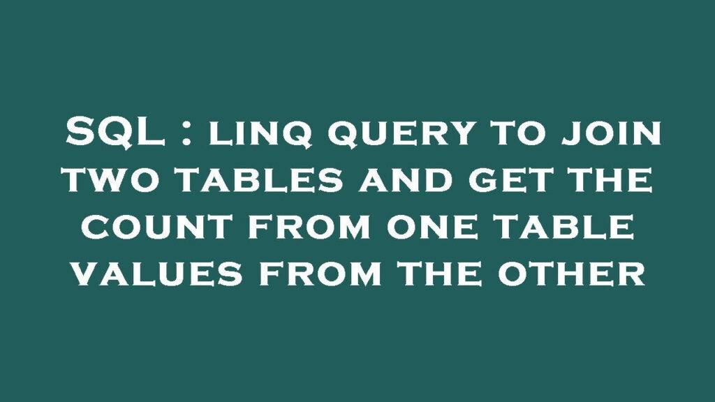 SQL Linq Query To Join Two Tables And Get The Count From One Table 
